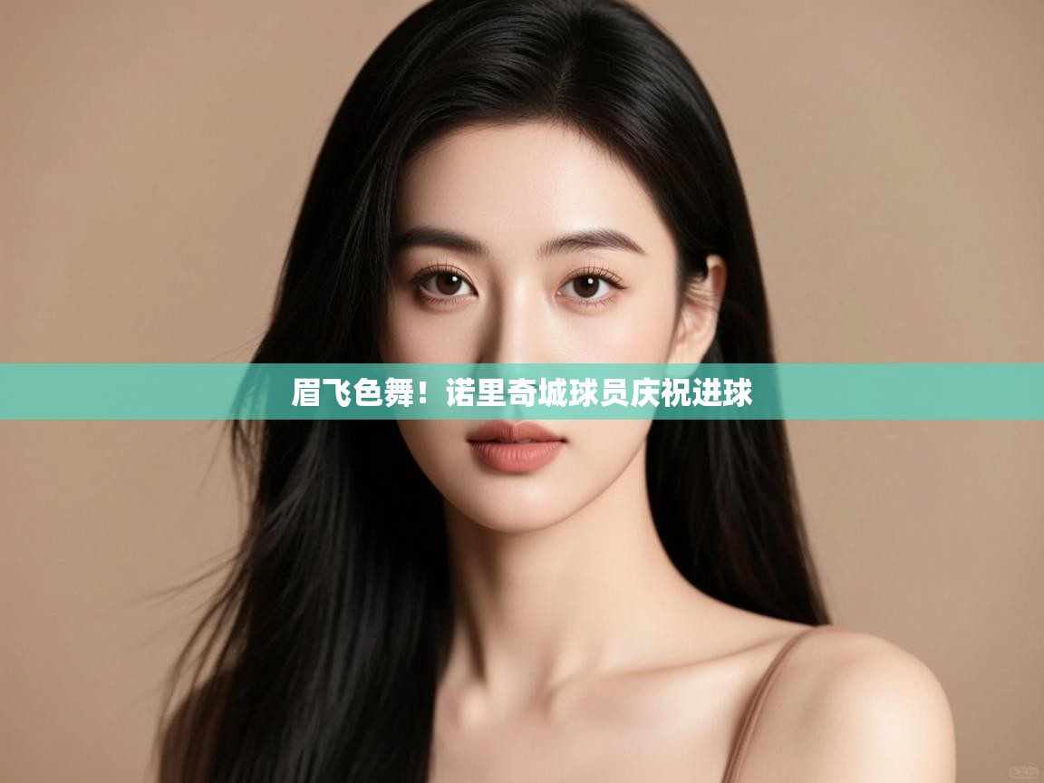 眉飞色舞！诺里奇城球员庆祝进球