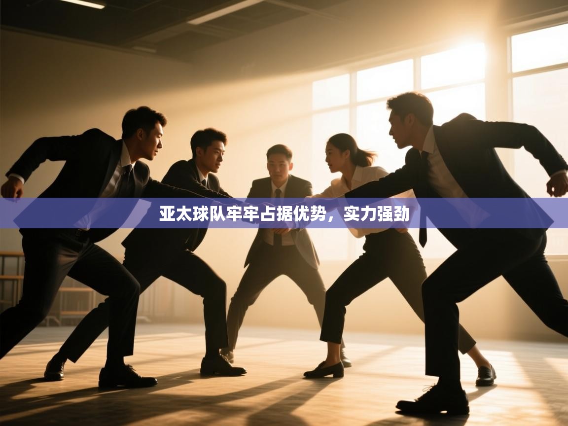 亚太球队牢牢占据优势，实力强劲