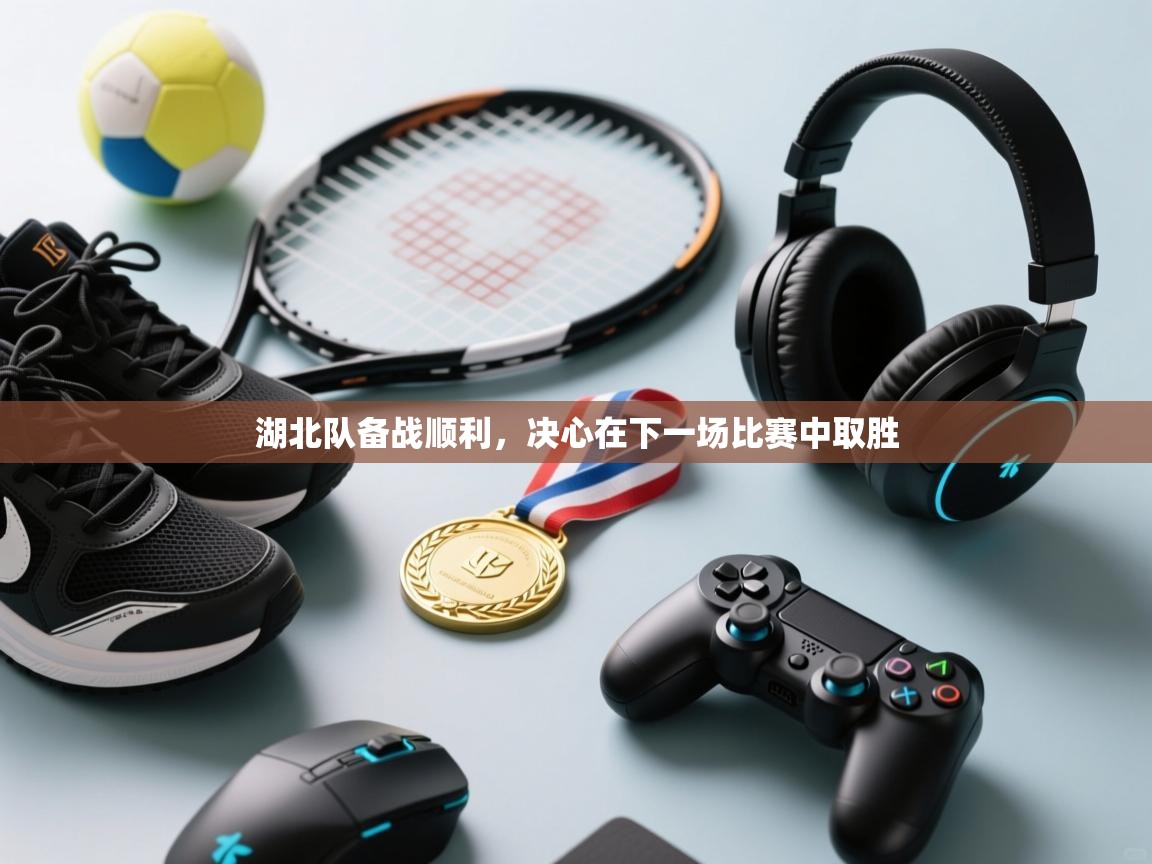 湖北队备战顺利，决心在下一场比赛中取胜