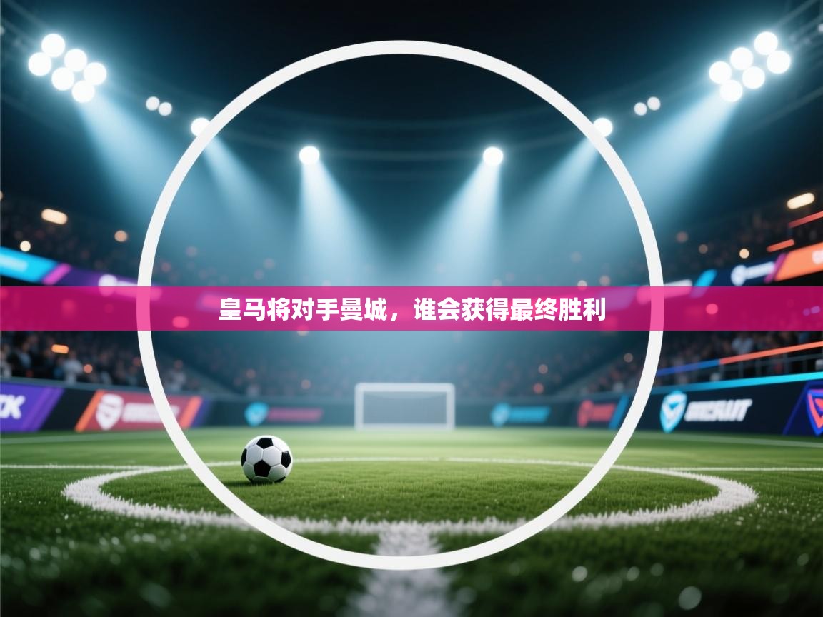 皇马将对手曼城，谁会获得最终胜利  第2张