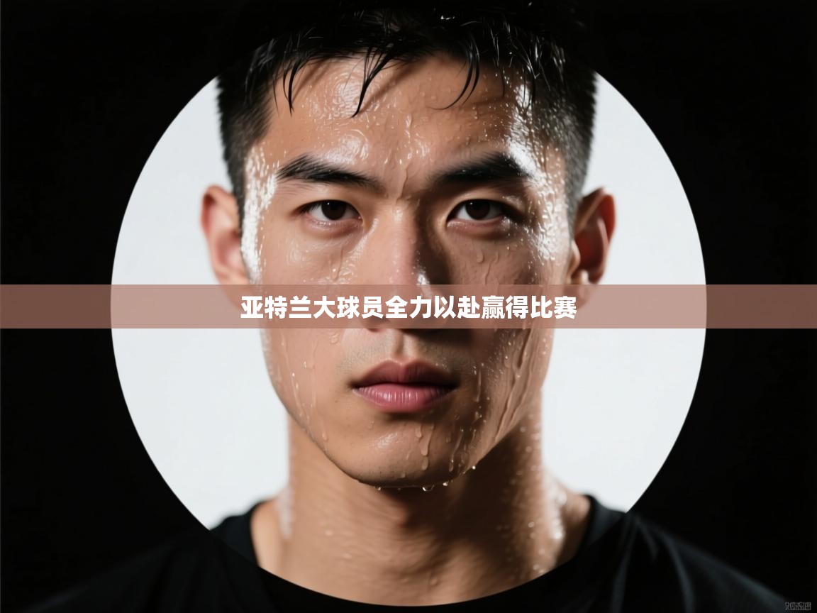 亚特兰大球员全力以赴赢得比赛