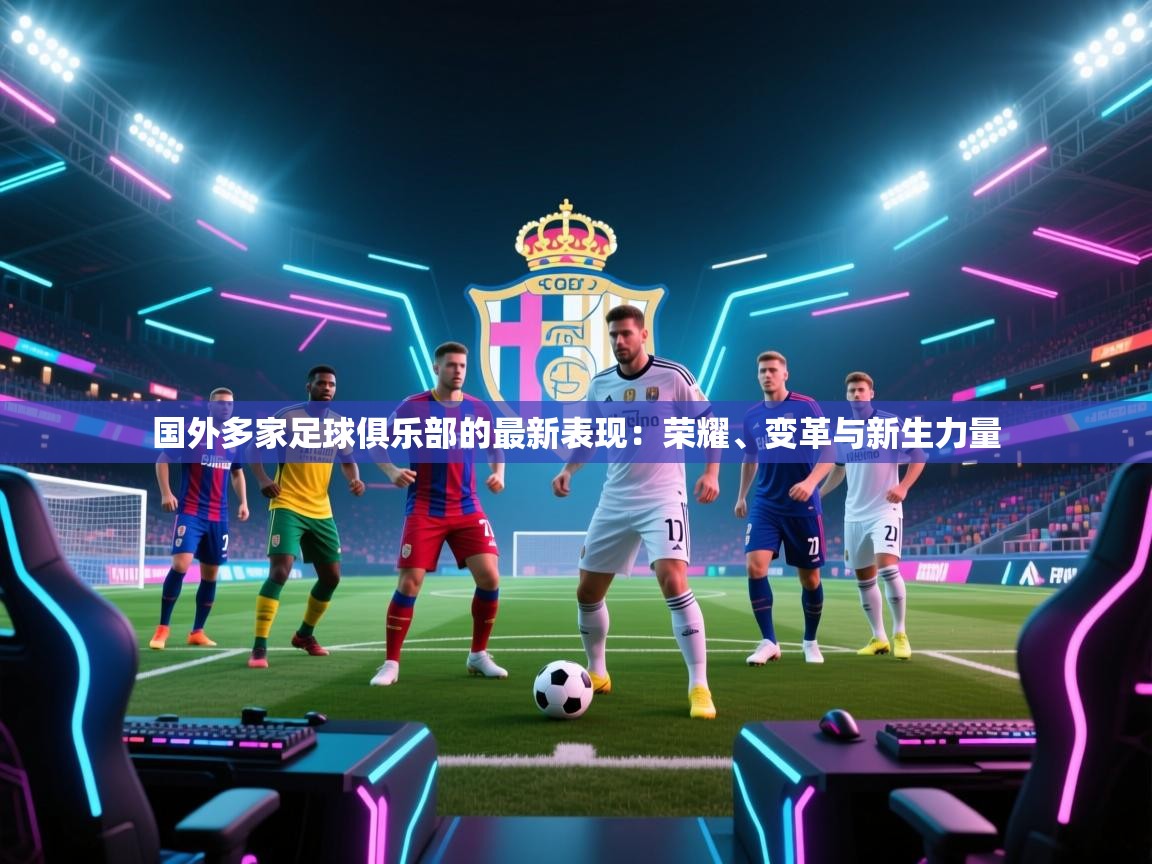 国外多家足球俱乐部的最新表现：荣耀、变革与新生力量