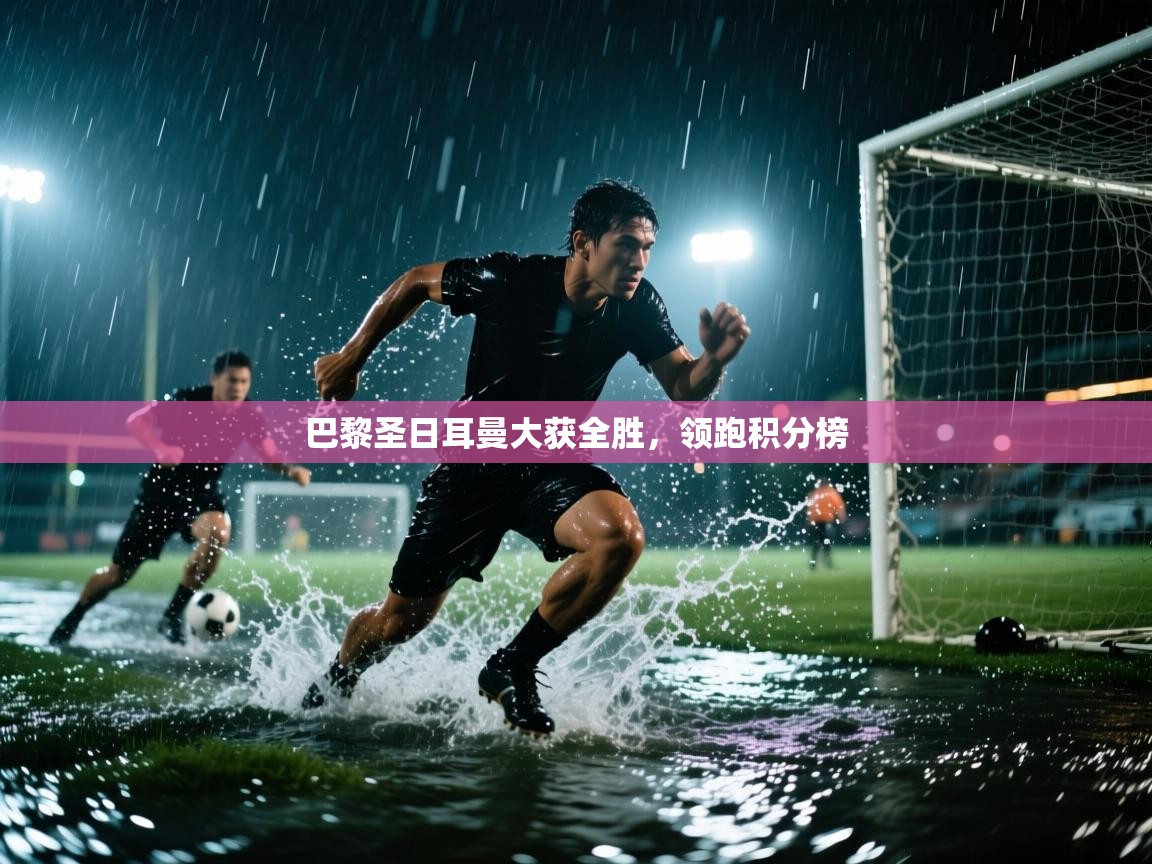 巴黎圣日耳曼大获全胜，领跑积分榜  第2张