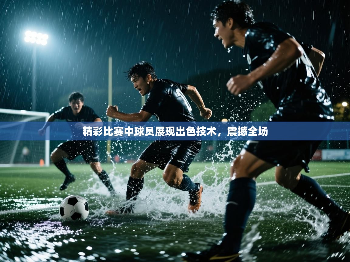 精彩比赛中球员展现出色技术，震撼全场