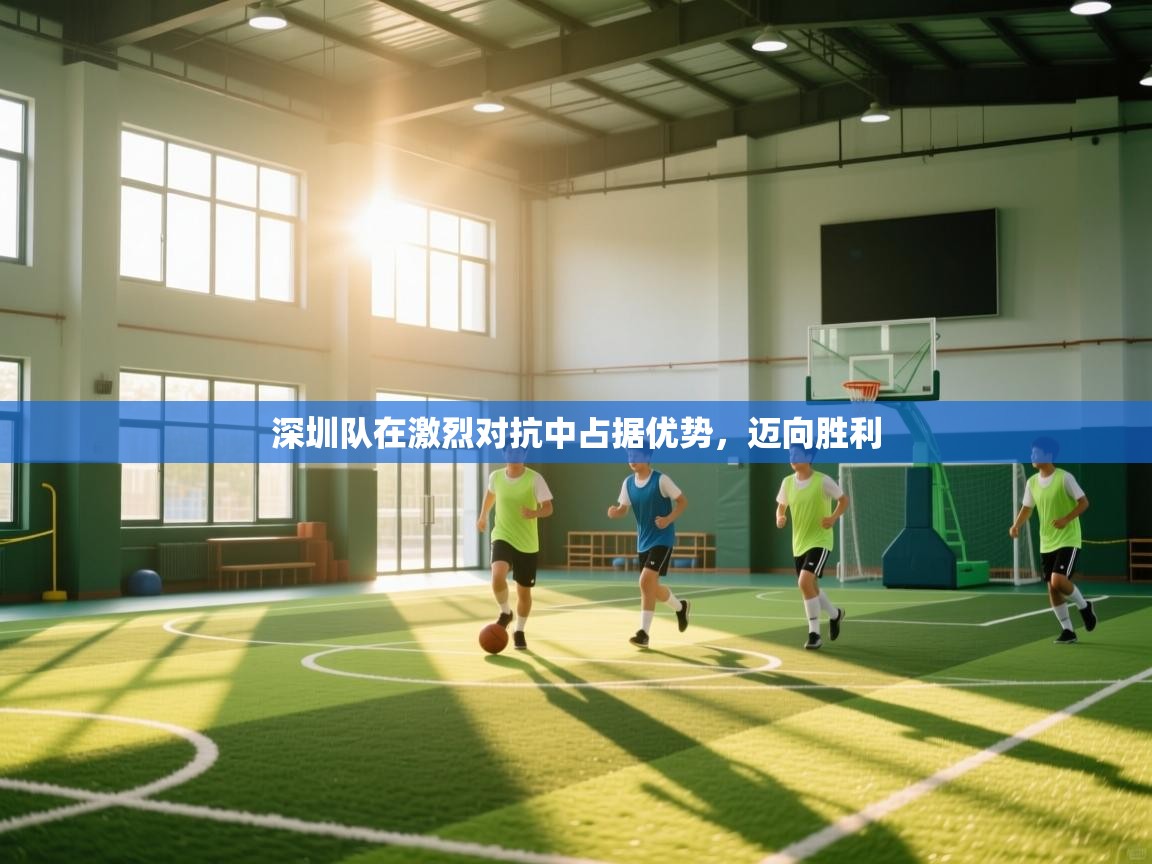 深圳队在激烈对抗中占据优势，迈向胜利  第1张
