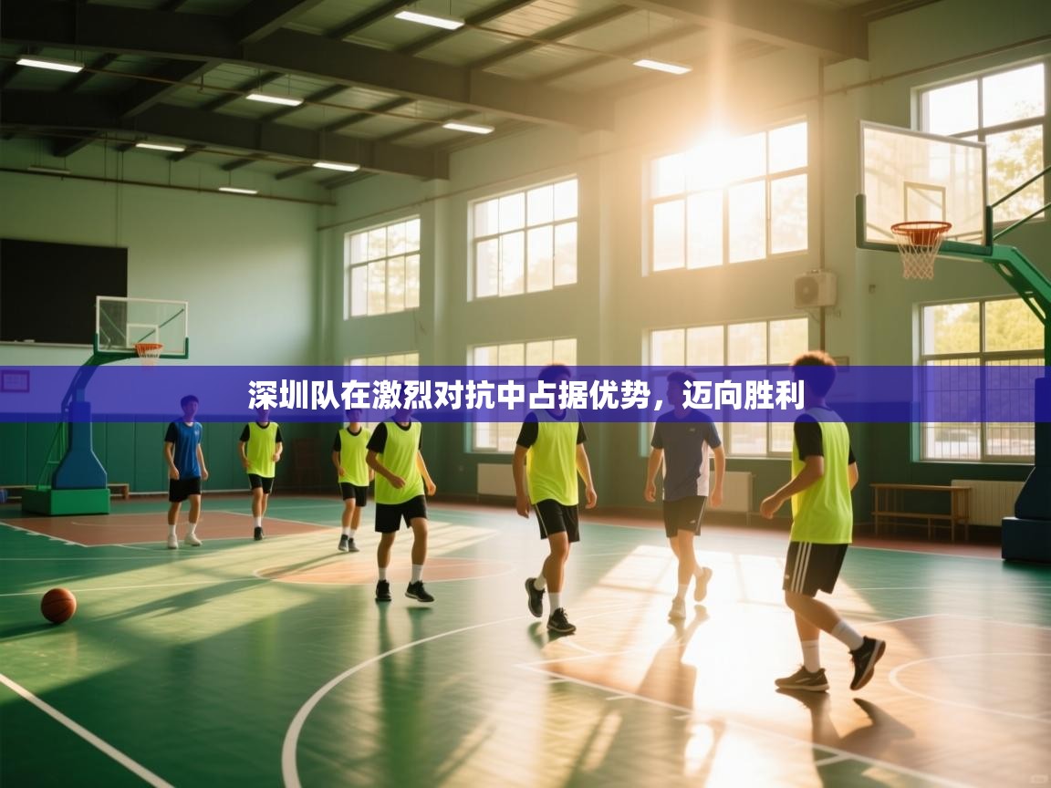 深圳队在激烈对抗中占据优势，迈向胜利  第2张