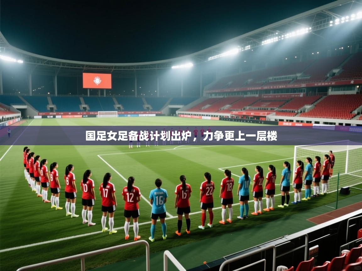 国足女足备战计划出炉，力争更上一层楼  第1张