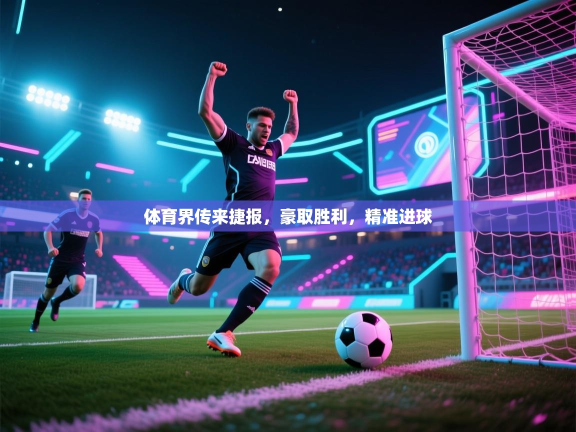 体育界传来捷报，豪取胜利，精准进球