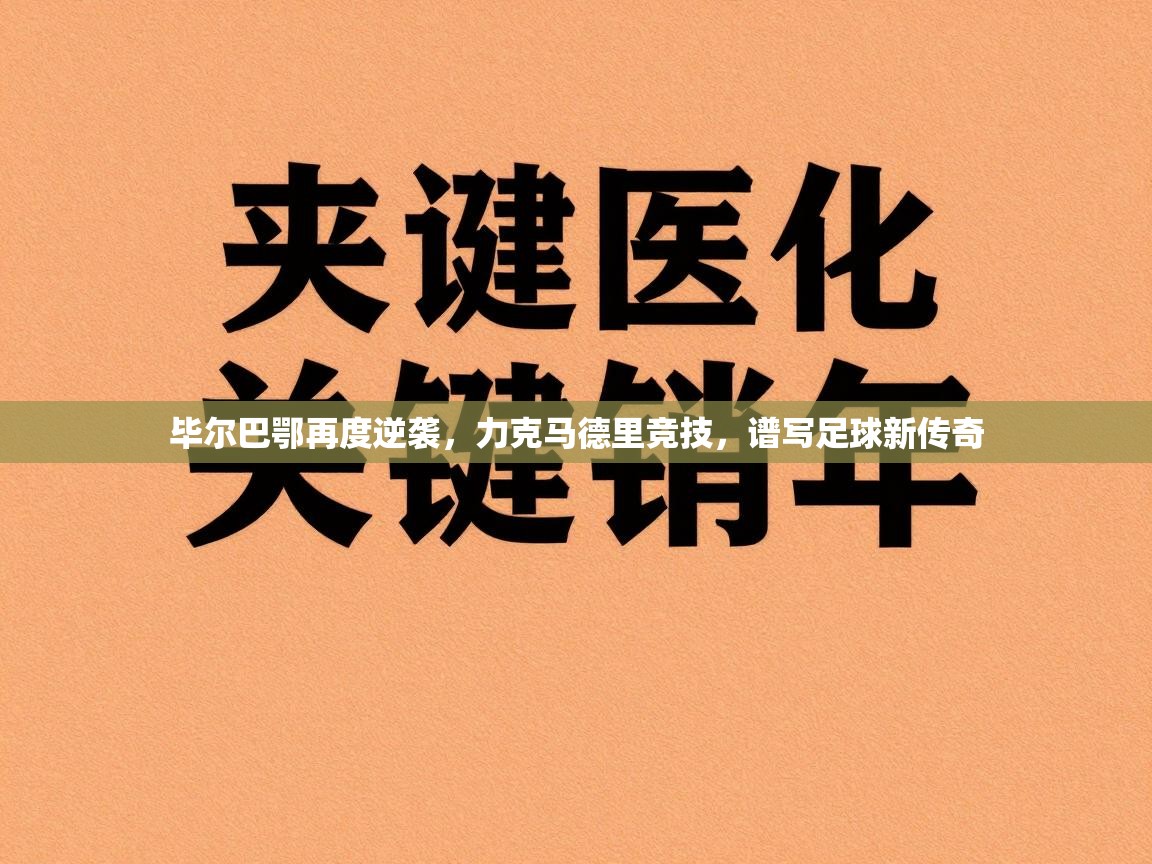 毕尔巴鄂再度逆袭，力克马德里竞技，谱写足球新传奇  第1张