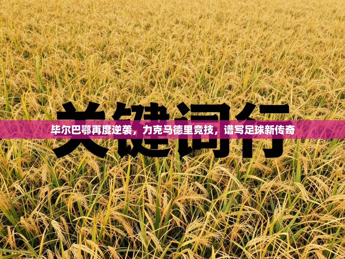 毕尔巴鄂再度逆袭，力克马德里竞技，谱写足球新传奇  第2张