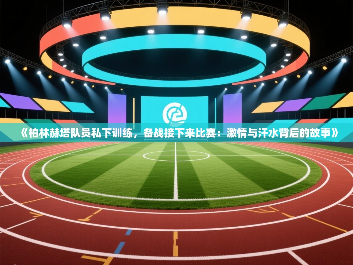 《柏林赫塔队员私下训练，备战接下来比赛：激情与汗水背后的故事》  第2张