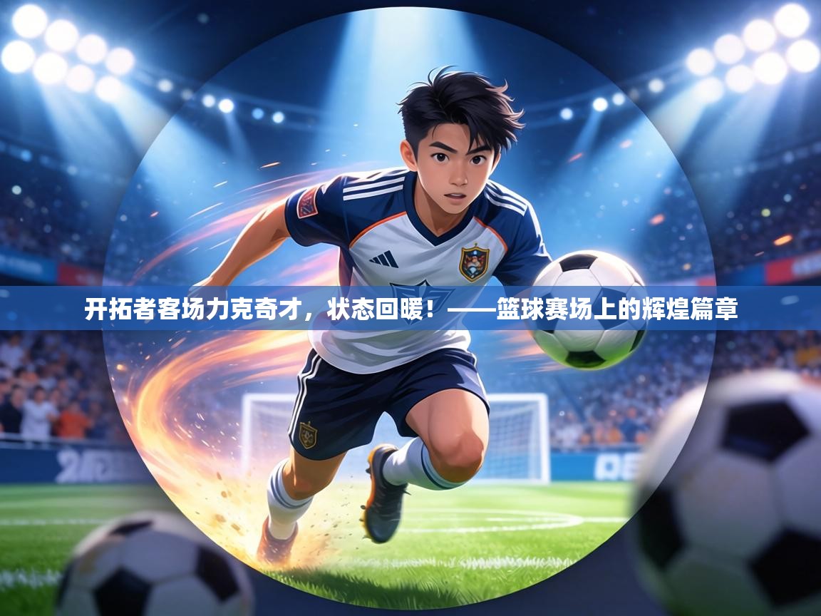 开拓者客场力克奇才，状态回暖！——篮球赛场上的辉煌篇章  第1张