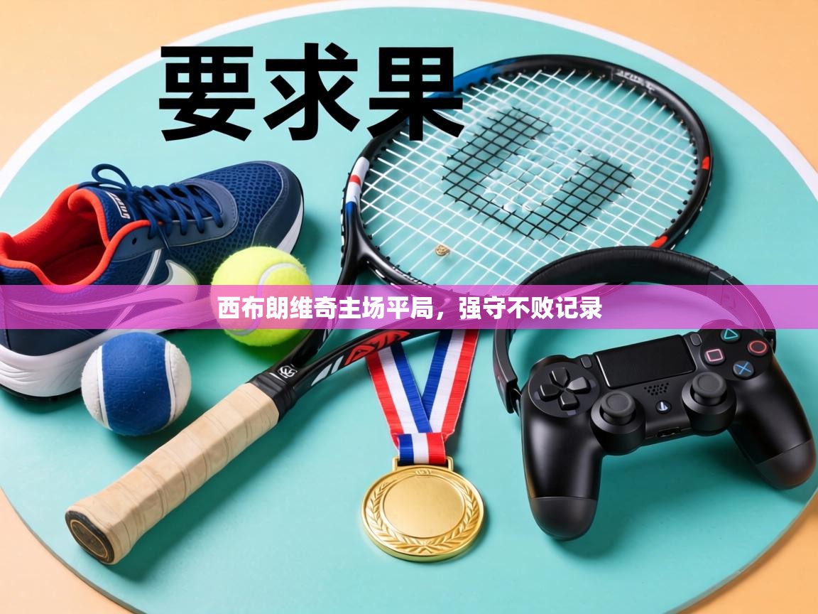 西布朗维奇主场平局,强守不败记录 第1张