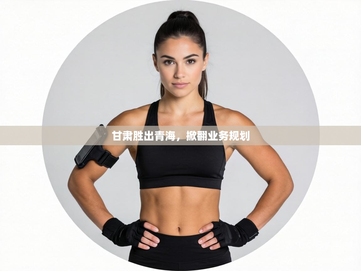 甘肃胜出青海，掀翻业务规划