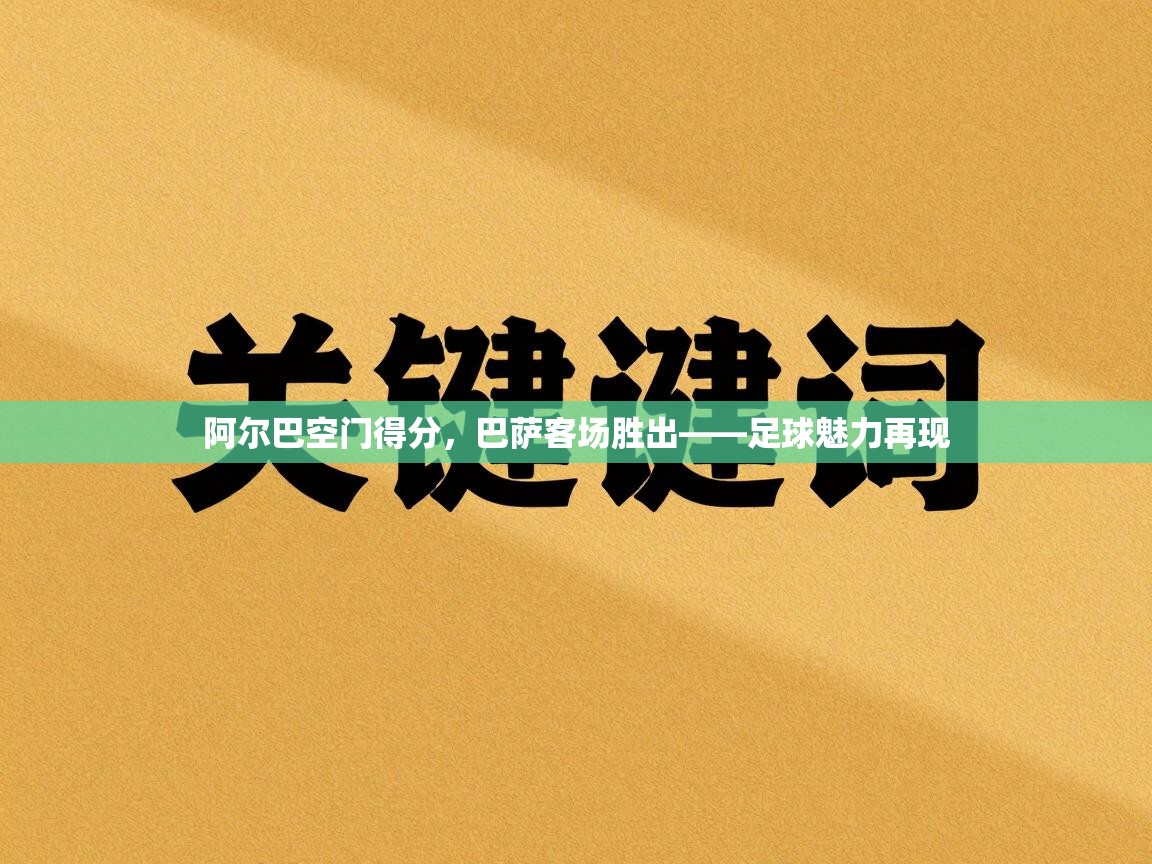 阿尔巴空门得分，巴萨客场胜出——足球魅力再现  第1张