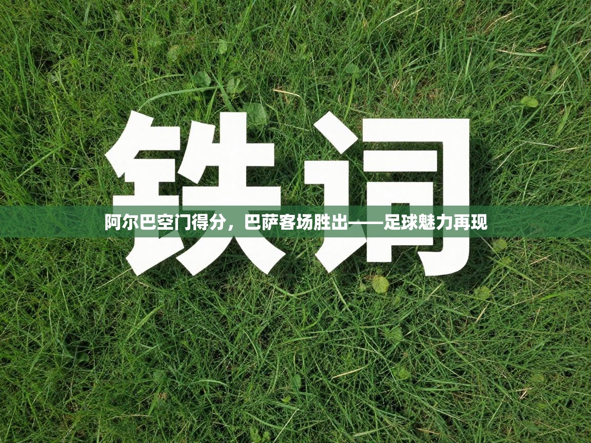 阿尔巴空门得分，巴萨客场胜出——足球魅力再现  第2张