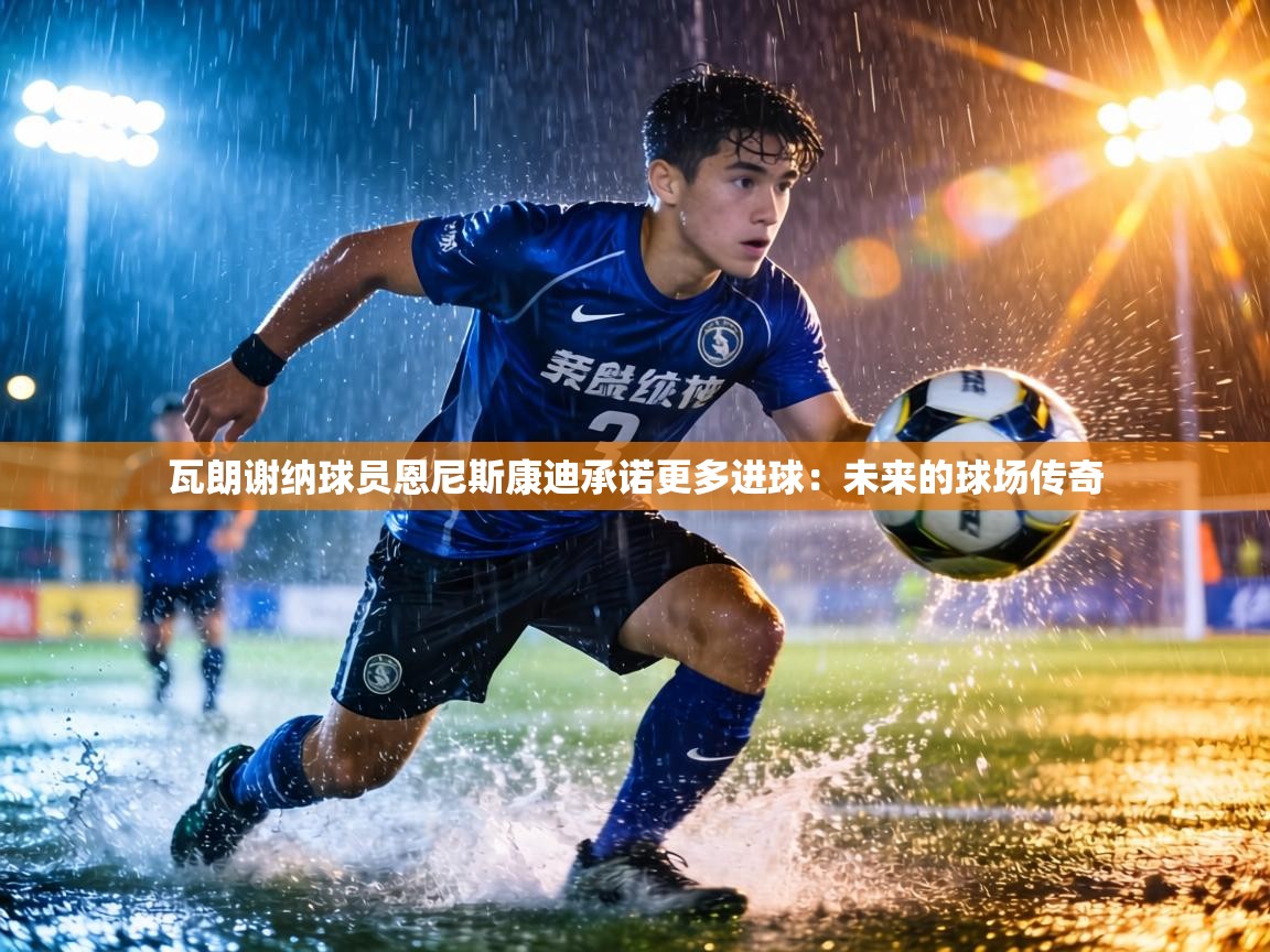 瓦朗谢纳球员恩尼斯康迪承诺更多进球：未来的球场传奇  第1张