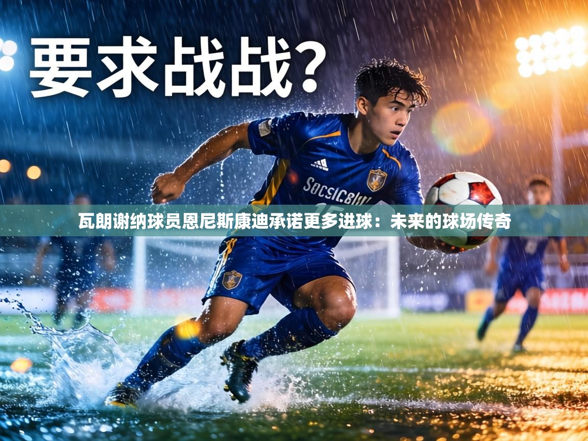 瓦朗谢纳球员恩尼斯康迪承诺更多进球：未来的球场传奇  第2张