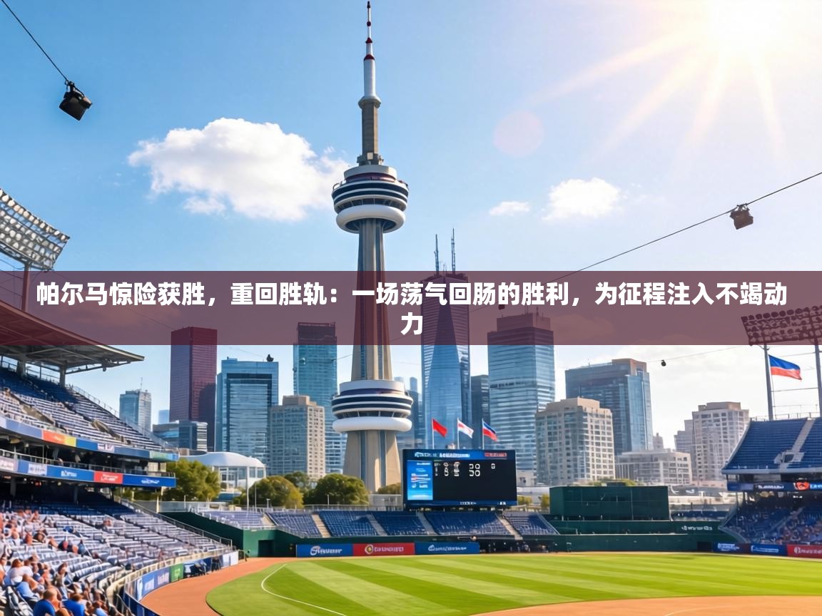 帕尔马惊险获胜，重回胜轨：一场荡气回肠的胜利，为征程注入不竭动力